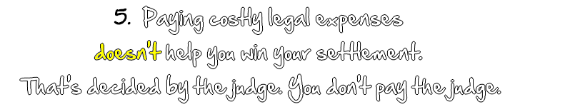 Paying high legal expenses doesn't help you 'win' your settlement. That's decided by a judge. You don't pay the judge.
