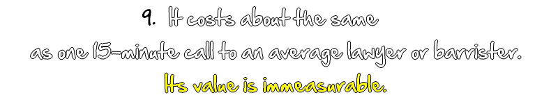 It costs about as much as one 15-minute telephone call to a lawyer. Once. It's value is immeasurable. You can use it repeatedly.